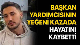 Başkan yardımcısının yeğeni kazada hayatını kaybetti